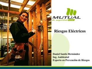 Daniel Santis Hernández
Ing. Ambiental
Experto en Prevención de Riesgos
Riesgos Eléctricos
 