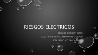 RIESGOS ELECTRICOS
OSVALDO OBREGON CERON
AGUSTIN GUILLERMO HERNANDEZ MENDOZA
JOEL FRANCISCO GARCIA CORTES
 