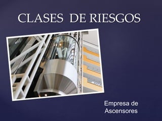 {
CLASES DE RIESGOS
Empresa de
Ascensores
 
