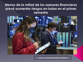 Menos de la mitad de los asesores financieros
prevé aumentar riesgos en bolsa en el primer
semestre
Jenny Carina Bastidas Ohep
 