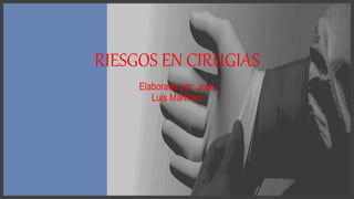 RIESGOS EN CIRUGIAS
Elaborado por: Jose
Luis Martínez
 