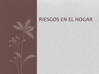 RIESGOS EN EL HOGAR
 
