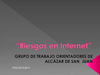 “Riesgos en Internet” GRUPO DE TRABAJO ORIENTADORES DE ALCÁZAR DE SAN  JUAN POZ 2010-2011 