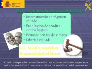 Cuando el responsable de una falta o delito sea un menor de 18 años, responderán
solidariamente junto a él, sus padres o tutores por los daños y perjuicios causados
 