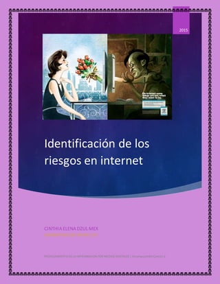 Identificación de los
riesgos en internet
2015
CINTHIA ELENA DZUL MEX
ADMINISTRACION GRUPO 101
PROCESAMIENTO DE LA INFROMACION POR MEDIOS DIGITALES | Conalepplantel Cancún2
 