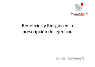 Beneficios y Riesgos en la
prescripción del ejercicio




                 Cristián Cártenes O.
 