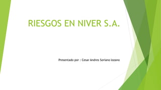 RIESGOS EN NIVER S.A.
Presentado por : Cesar Andres Soriano lozano
 