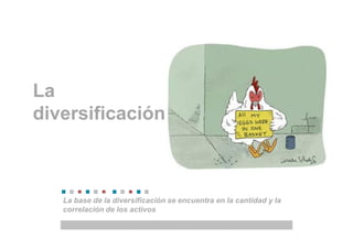 La
diversificación



   La base de la diversificación se encuentra en la cantidad y la
   correlación de los activos
 