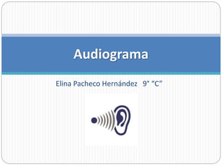 Elina Pacheco Hernández 9° “C”
Audiograma
 
