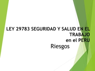 LEY 29783 SEGURIDAD Y SALUD EN EL
TRABAJO
en el PERU
Riesgos
 