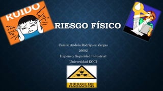 RIESGO FÍSICO
Camilo Andrés Rodríguez Vargas
26692
Higiene y Seguridad Industrial
Universidad ECCI
 