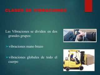 21
CLASES DE VIBRACIONES
Las Vibraciones se dividen en dos
grandes grupos:
➢vibraciones mano brazo
➢vibraciones globales de todo el
cuerpo
 