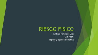 RIESGO FISICO
Santiago Nomesque León
Cód. 48841
Higiene y seguridad industrial
 