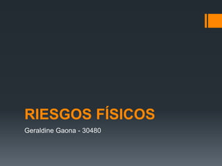 RIESGOS FÍSICOS
Geraldine Gaona - 30480
 