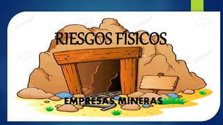 RIESGOS FÍSICOS
EMPRESAS MINERAS
 