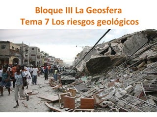 Bloque III La Geosfera  Tema 7 Los riesgos geológicos 