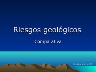 Riesgos geológicos
Comparativa

Paula Is Antuña 1ºB

 