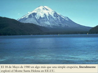 El 18 de Mayo de 1980 en algo más que una simple erupción,  literalmente  explotó el Monte Santa Helena en EE.UU. 