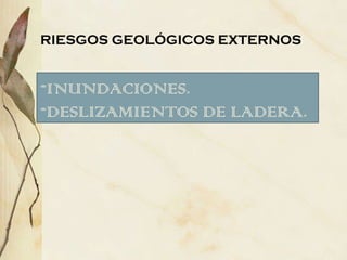 RIESGOS GEOLÓGICOS EXTERNOS INUNDACIONES. DESLIZAMIENTOS DE LADERA. 