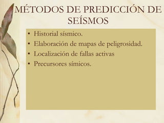 MÉTODOS DE PREDICCIÓN DE SEÍSMOS Historial sísmico. Elaboración de mapas de peligrosidad. Localización de fallas activas Precursores símicos. 