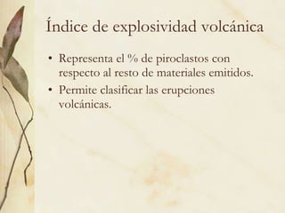 Índice de explosividad volcánica Representa el % de piroclastos con respecto al resto de materiales emitidos.  Permite clasificar las erupciones volcánicas. 