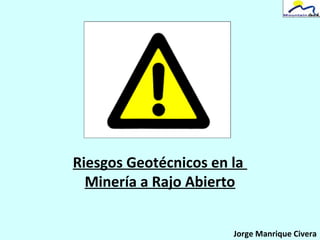 Riesgos Geotécnicos en la
Minería a Rajo Abierto
Jorge Manrique Civera
 