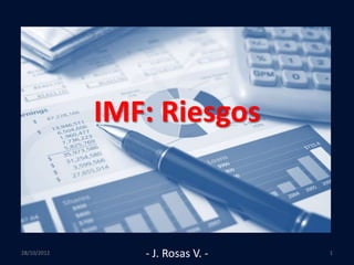 IMF: Riesgos



28/10/2012      - J. Rosas V. -   1
 