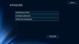 ATAQUES
INTRODUCCION
CONSECUENCIAS
TIPOS DE ATAQUES
VOLVER
MENÚ
 