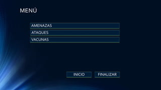 MENÚ
AMENAZAS
ATAQUES
VACUNAS
FINALIZARINICIO
 