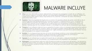 MALWARE INCLUYE
 Stealers: También roban información privada pero sólo la que se encuentra guardada en el equipo.
Al ejec...