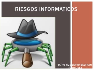 JAIRO HUMBERTO BELTRAN
RODRIGUEZ
RIESGOS INFORMATICOS
 