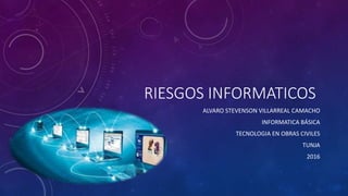 RIESGOS INFORMATICOS
ALVARO STEVENSON VILLARREAL CAMACHO
INFORMATICA BÁSICA
TECNOLOGIA EN OBRAS CIVILES
TUNJA
2016
 