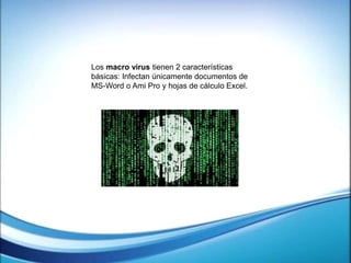 Los macro virus tienen 2 características
básicas: Infectan únicamente documentos de
MS-Word o Ami Pro y hojas de cálculo Excel.
 
