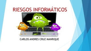 RIESGOS INFORMÁTICOS
CARLOS ANDRES CRUZ MANRIQUE
 
