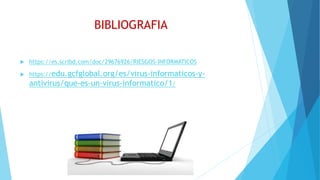 BIBLIOGRAFIA
 https://es.scribd.com/doc/29676926/RIESGOS-INFORMATICOS
 https://edu.gcfglobal.org/es/virus-informaticos-y-
antivirus/que-es-un-virus-informatico/1/
 
