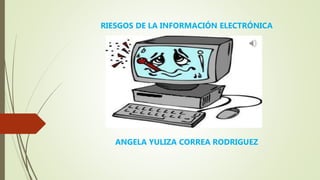 RIESGOS DE LA INFORMACIÓN ELECTRÓNICA
ANGELA YULIZA CORREA RODRIGUEZ
 