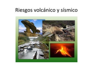 Riesgos volcánico y sísmico
 