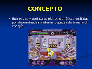 CONCEPTO  Son ondas y partículas elctromagnéticas emitidas por determinadas materias capaces de transmitir energía. 