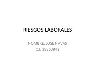 RIESGOS LABORALES 
NOMBRE: JOSE NAVAS 
C.I: 18863842 
 