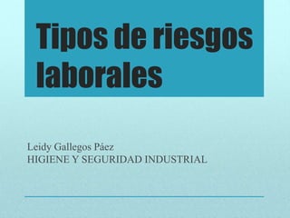Tipos de riesgos
laborales
Leidy Gallegos Páez
HIGIENE Y SEGURIDAD INDUSTRIAL
 