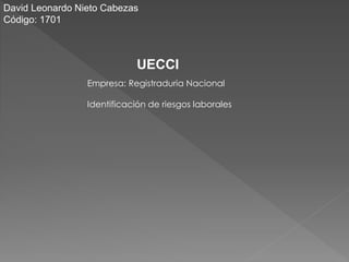 David Leonardo Nieto Cabezas
Código: 1701
Empresa: Registraduria Nacional
Identificación de riesgos laborales
UECCI
 