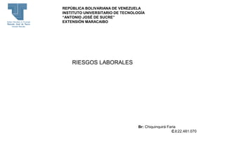 RIESGOS LABORALES
Br: Chiquinquirá Faria
C.I:22.481.070
REPÚBLICA BOLIVARIANA DE VENEZUELA
INSTITUTO UNIVERSITARIO DE TECNOLOGÍA
“ANTONIO JOSÉ DE SUCRE”
EXTENSIÓN MARACAIBO
 