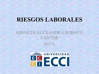 RIESGOS LABORALES
GINNETH ALEXANDRA ROBAYO
CANTOR
43571
 