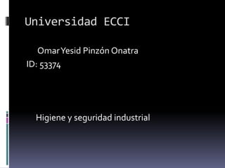 Universidad ECCI
OmarYesid Pinzón Onatra
ID: 53374
Higiene y seguridad industrial
 