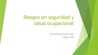 Riesgos en seguridad y
salud ocupacional
Juan Sebastián Gómez Talero
código: 51295
 