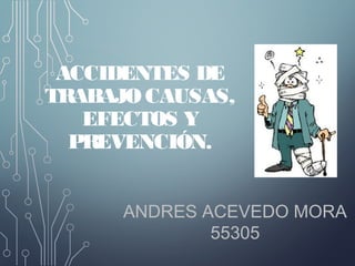 ACCIDENTES DE
TRABAJOCAUSAS,
EFECTOS Y
PREVENCIÓN.
ANDRES ACEVEDO MORA
55305
 