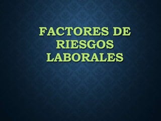 FACTORES DE
RIESGOS
LABORALES
 