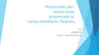 Presentado por:
Jeison arias
presentado a:
Carlos Humberto Pedraza
Ecci
00000083735
Higiene y seguridad industrial
 
