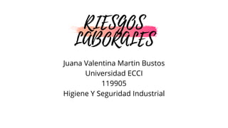 Juana Valentina Martin Bustos
Universidad ECCI
119905
Higiene Y Seguridad Industrial
RIESGOS
LABORALES
 