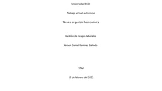 Universidad ECCI
Trabajo virtual autónomo
Técnico en gestión Gastronómica
Gestión de riesgos laborales
Yerson Daniel Ramirez Galindo
1DM
15 de febrero del 2022
 